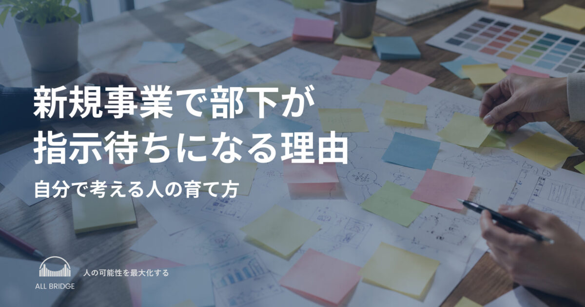 新規事業で部下が指示待ちになる理由｜自分で考える人の育て方